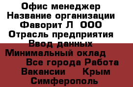 Офис-менеджер › Название организации ­ Фаворит-Л, ООО › Отрасль предприятия ­ Ввод данных › Минимальный оклад ­ 40 000 - Все города Работа » Вакансии   . Крым,Симферополь